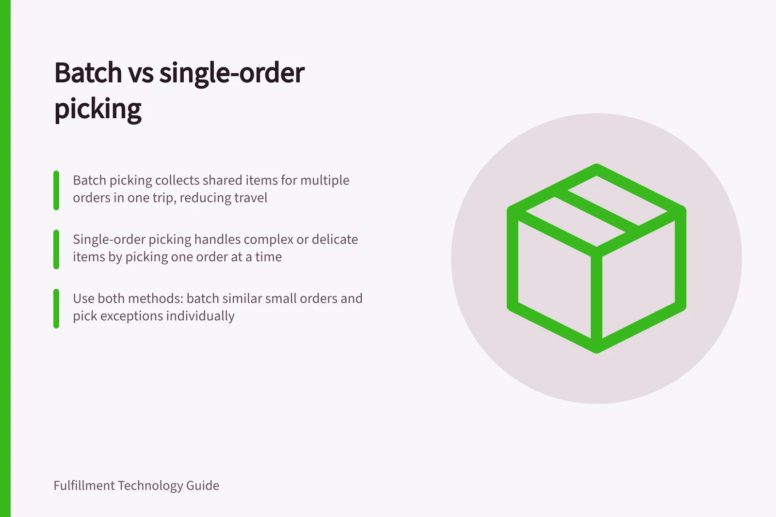 Batch vs single-order picking: Batch picking collects shared items for multiple orders in one trip, reducing travel; Single-order picking handles complex or delicate items by picking one order at a time; Use both methods: batch similar small orders and pick exceptions individually