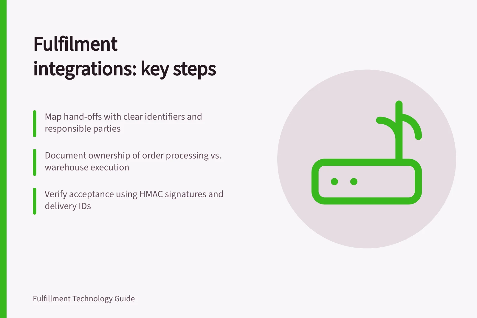 Fulfilment integrations: key steps: Map hand-offs with clear identifiers and responsible parties; Document ownership of order processing vs. warehouse execution; Verify acceptance using HMAC signatures and delivery IDs