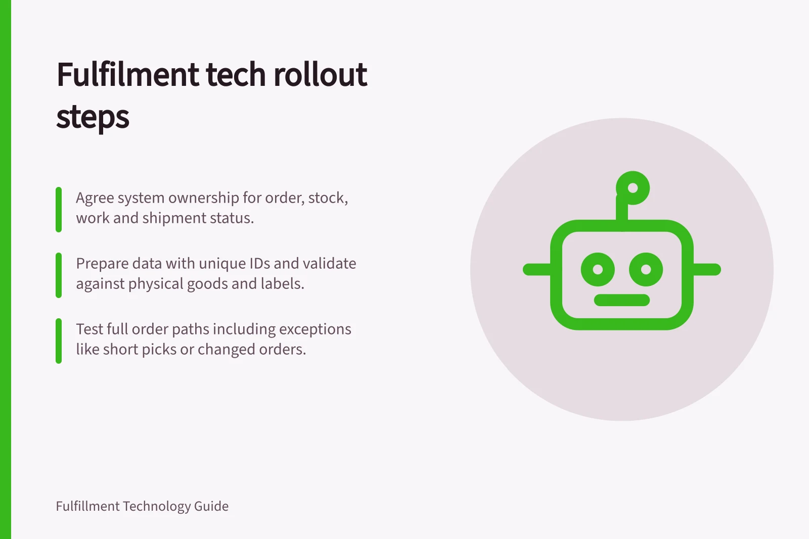 Fulfilment tech rollout steps: Agree system ownership for order, stock, work and shipment status.; Prepare data with unique IDs and validate against physical goods and labels.; Test full order paths including exceptions like short picks or changed orders.