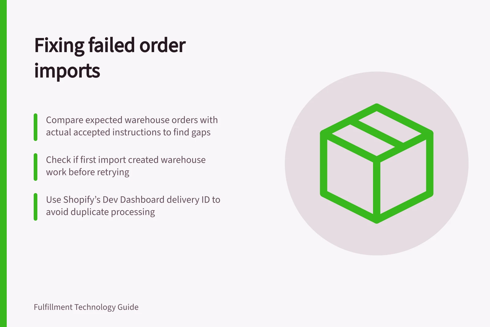 Fixing failed order imports: Compare expected warehouse orders with actual accepted instructions to find gaps; Check if first import created warehouse work before retrying; Use Shopify’s Dev Dashboard delivery ID to avoid duplicate processing