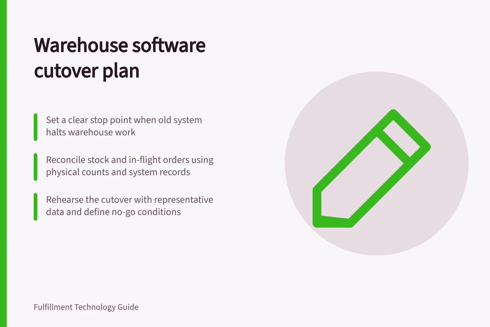 Warehouse software cutover plan: Set a clear stop point when old system halts warehouse work; Reconcile stock and in-flight orders using physical counts and system records; Rehearse the cutover with representative data and define no-go conditions