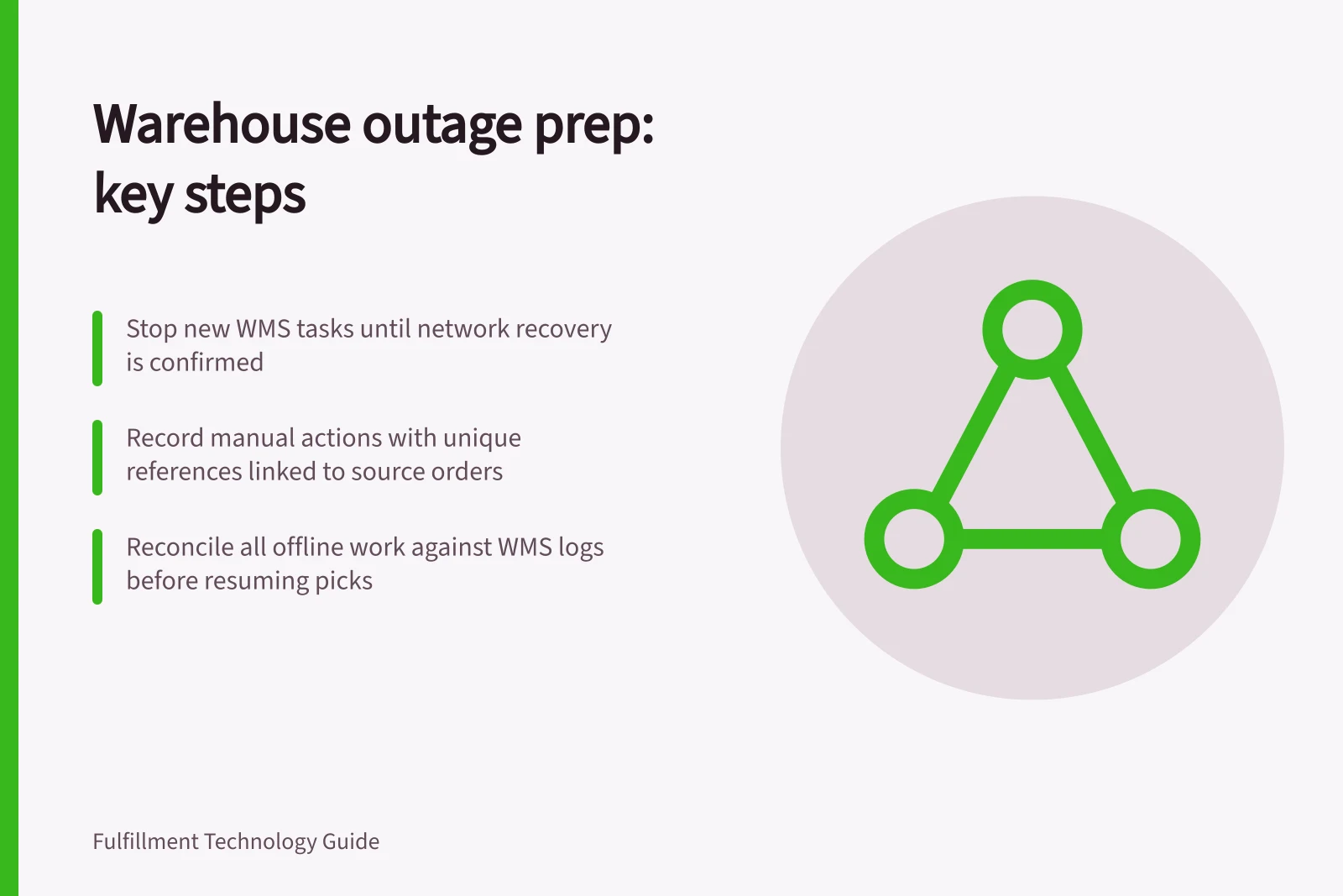 Warehouse outage prep: key steps: Stop new WMS tasks until network recovery is confirmed; Record manual actions with unique references linked to source orders; Reconcile all offline work against WMS logs before resuming picks