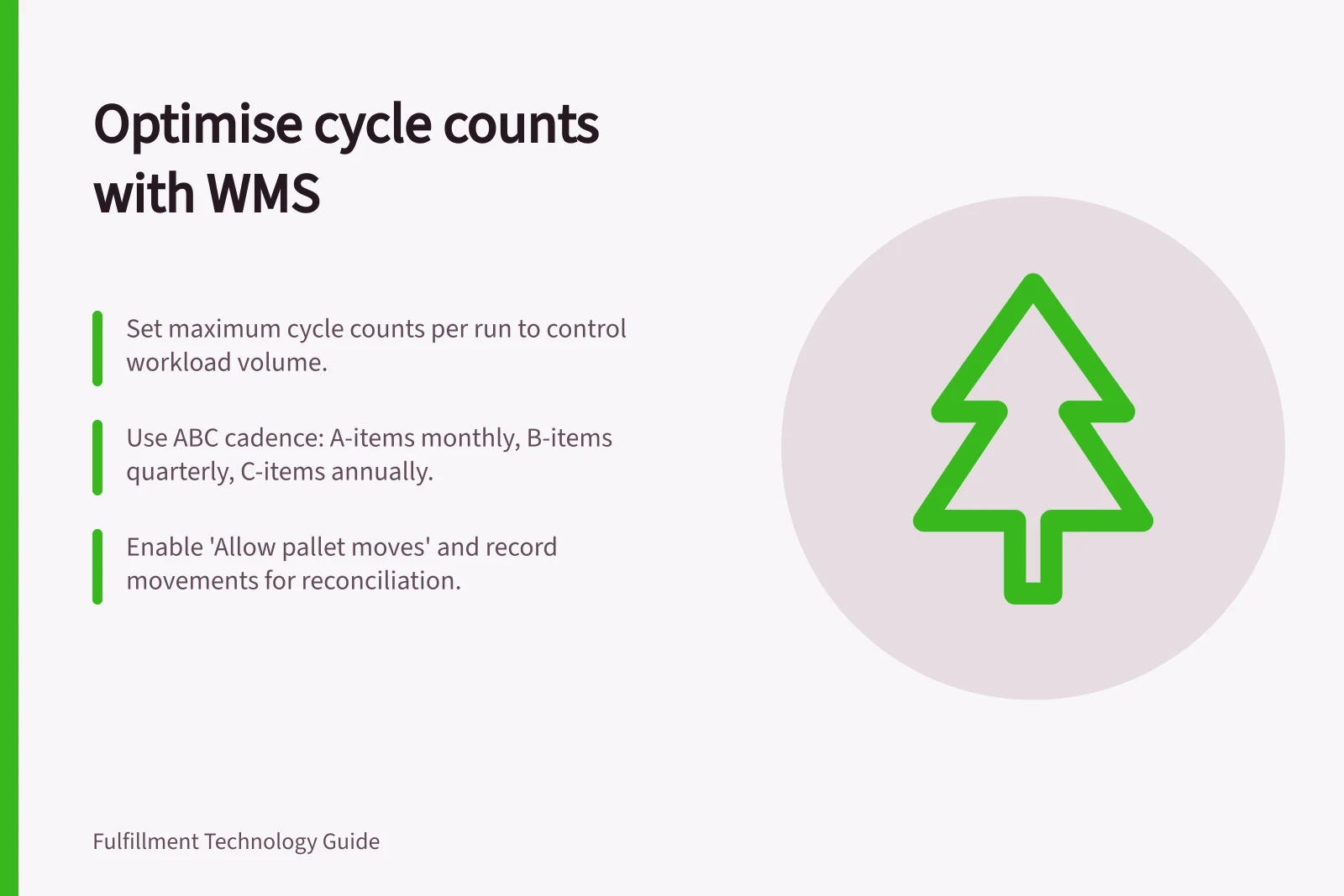 Optimise cycle counts with WMS: Set maximum cycle counts per run to control workload volume.; Use ABC cadence: A-items monthly, B-items quarterly, C-items annually.; Enable 'Allow pallet moves' and record movements for reconciliation.