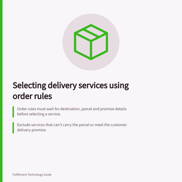 Selecting delivery services using order rules: Order rules must wait for destination, parcel and promise details before selecting a service.; Exclude services that can't carry the parcel or meet the customer delivery promise.; Apply merchant preference among eligible services; hold orders if no service qualifies. Selecting delivery services using order rules