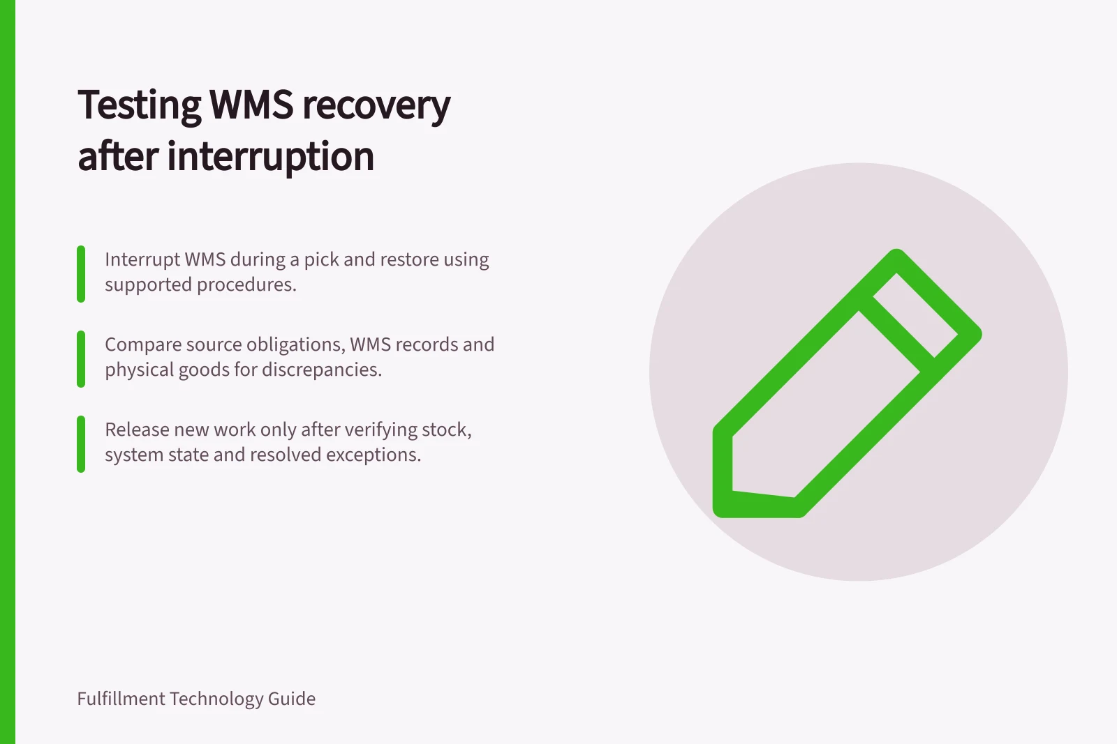 Testing WMS recovery after interruption: Interrupt WMS during a pick and restore using supported procedures.; Compare source obligations, WMS records and physical goods for discrepancies.; Release new work only after verifying stock, system state and resolved exceptions.