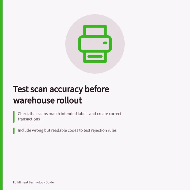 Test scan accuracy before warehouse rollout: Check that scans match intended labels and create correct transactions; Include wrong but readable codes to test rejection rules; Verify print quality with real labels under actual working conditions. Testing scan accuracy before a warehouse rollout