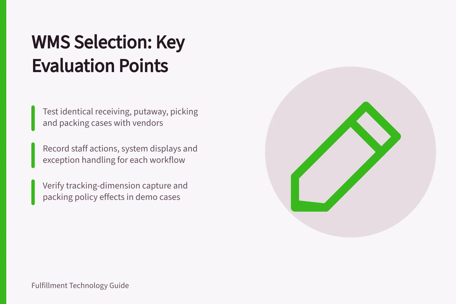 WMS Selection: Key Evaluation Points: Test identical receiving, putaway, picking and packing cases with vendors; Record staff actions, system displays and exception handling for each workflow; Verify tracking-dimension capture and packing policy effects in demo cases