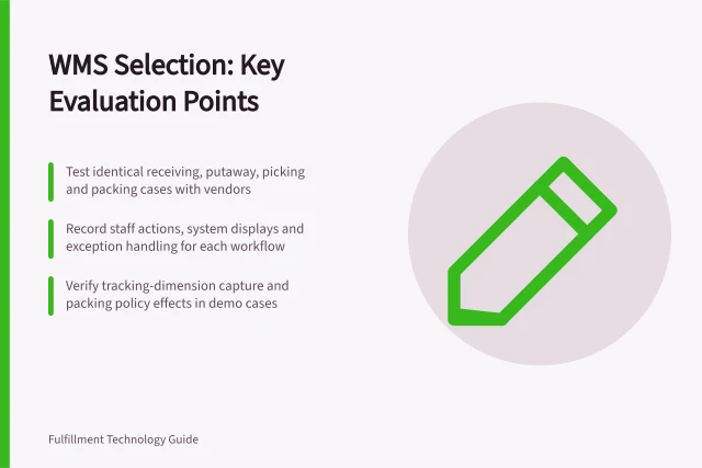 WMS Selection: Key Evaluation Points: Test identical receiving, putaway, picking and packing cases with vendors; Record staff actions, system displays and exception handling for each workflow; Verify tracking-dimension capture and packing policy effects in demo cases. Warehouse management system selection